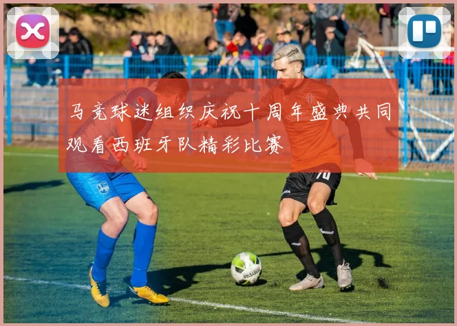 马竞球迷组织庆祝十周年盛典共同观看西班牙队精彩比赛