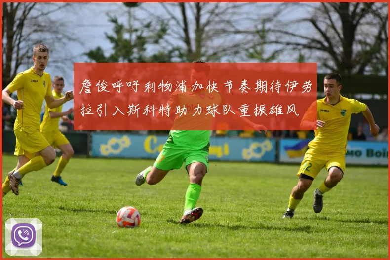 詹俊呼吁利物浦加快节奏期待伊劳拉引入斯科特助力球队重振雄风