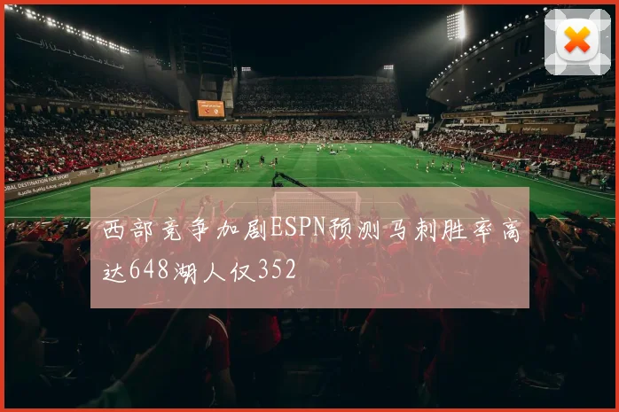西部竞争加剧ESPN预测马刺胜率高达648湖人仅352