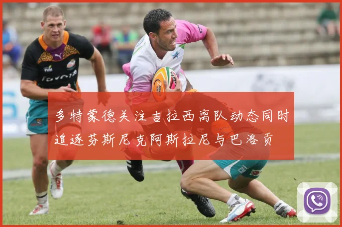 多特蒙德关注吉拉西离队动态同时追逐芬斯尼克阿斯拉尼与巴洛贡