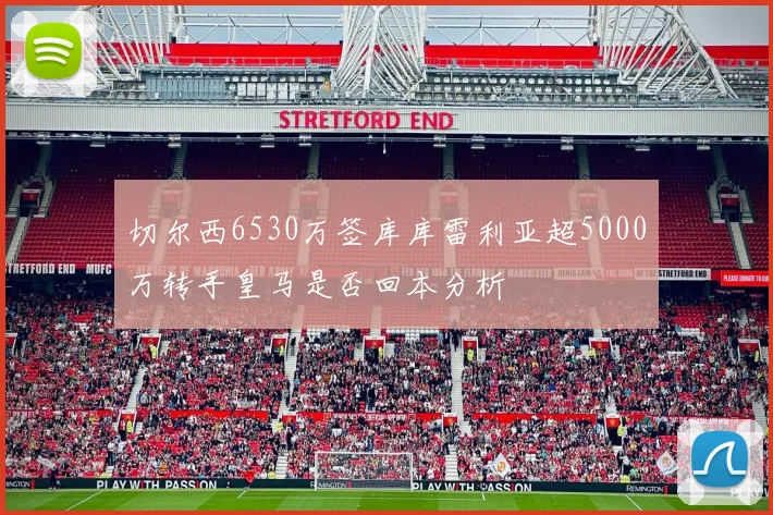 切尔西6530万签库库雷利亚超5000万转手皇马是否回本分析