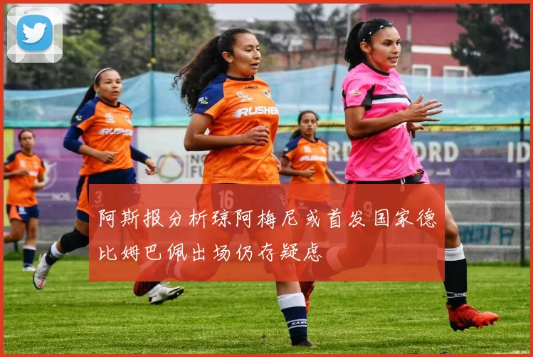 阿斯报分析琼阿梅尼或首发国家德比姆巴佩出场仍存疑虑