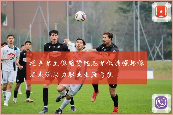 迈克尔里德盛赞鲍威尔低调崛起稳定表现助力职业生涯飞跃