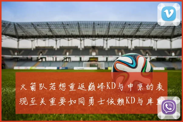 火箭队若想重返巅峰KD与申京的表现至关重要如同勇士依赖KD与库里